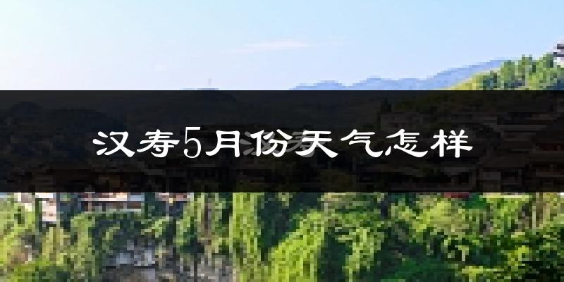 汉寿县5月份天气如何?很热吗?
