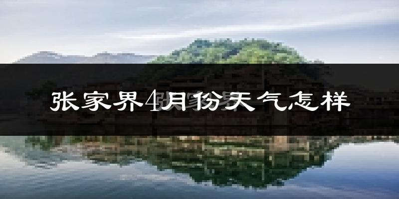 张家界市4月份天气如何?冷热情况分析