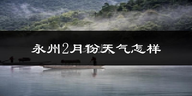 永州2月份天气如何?冷吗?