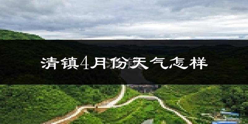 清镇市4月份天气如何?天气冷热情况分析