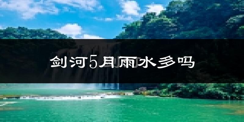 剑河5月雨水多吗?