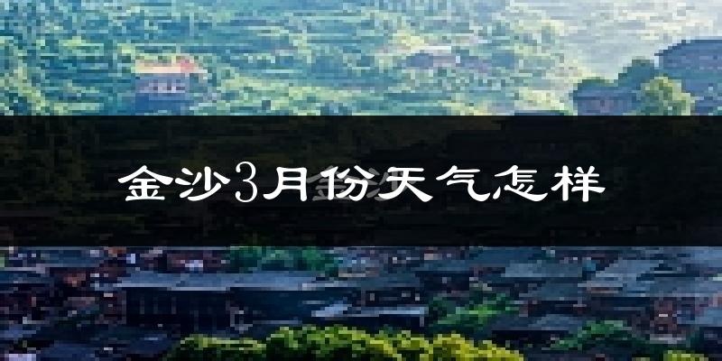 金沙县3月份天气如何?天气冷热情况分析