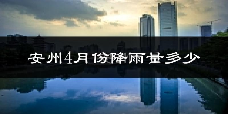 安州4月份降雨量多少?安州四月下雨多吗?