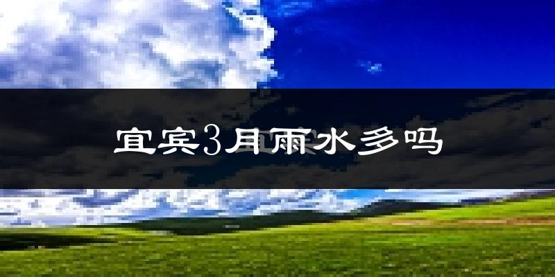 宜宾3月雨水多吗?