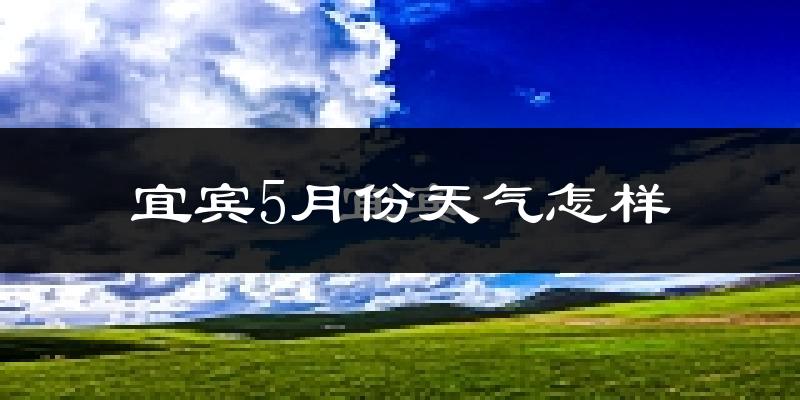 宜宾5月份天气如何?很热吗?