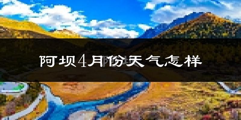阿坝县4月份天气如何?天气冷吗?