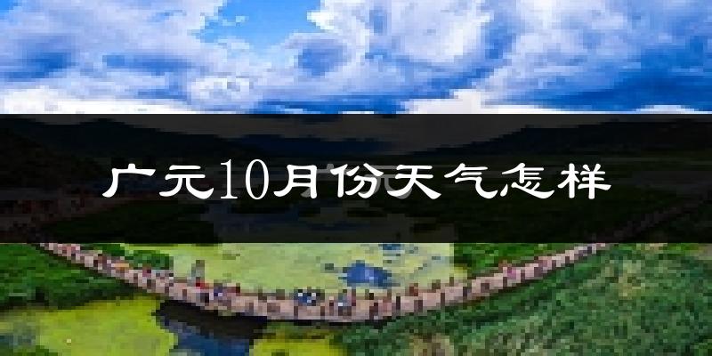 广元10月份天气怎样?广元十月冷吗?