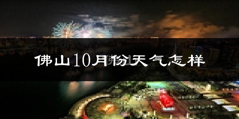 佛山10月份天气怎样?佛山十月冷吗?