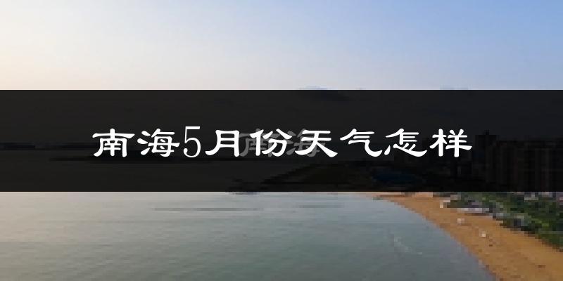 南海5月份天气怎样?南海五月冷吗?