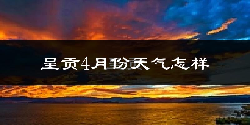 呈贡4月份天气怎样?呈贡四月冷不冷?