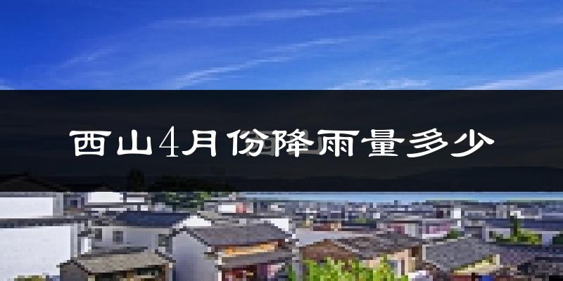 西山4月份降雨量多少?西山四月下雨多吗?