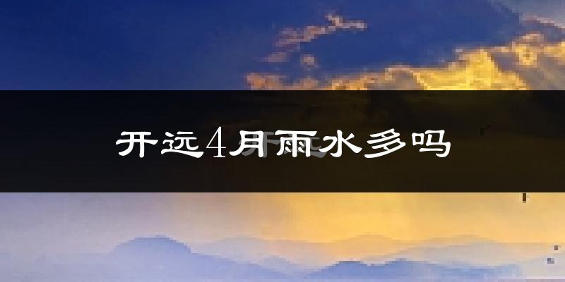 开远4月雨水多吗?