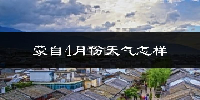 蒙自市4月份天气如何?天气冷热情况分析