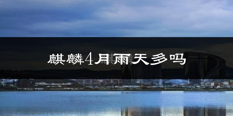麒麟4月雨天多吗?