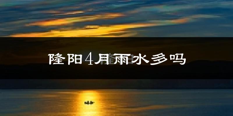 隆阳4月雨水多吗?