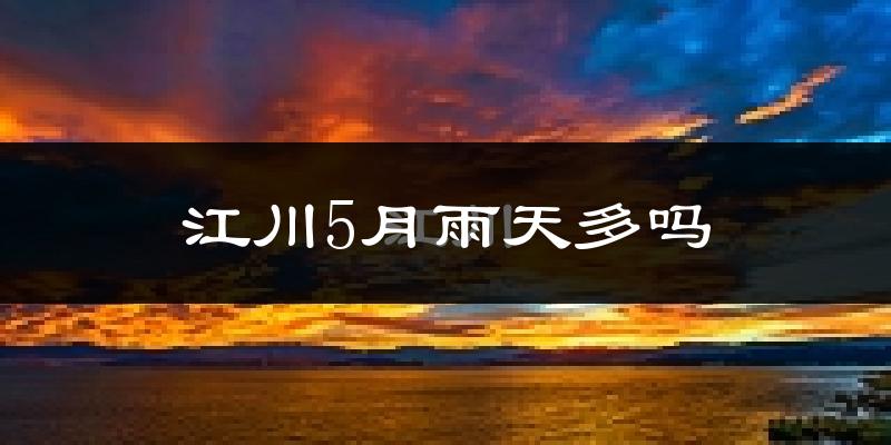 江川5月雨天多吗?