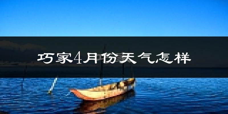 巧家县4月份天气如何?天气热吗?