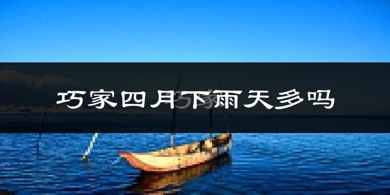 巧家四月下雨天多吗?巧家4月份降雨量多少?