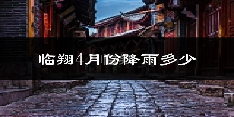 临翔4月份降雨多少?