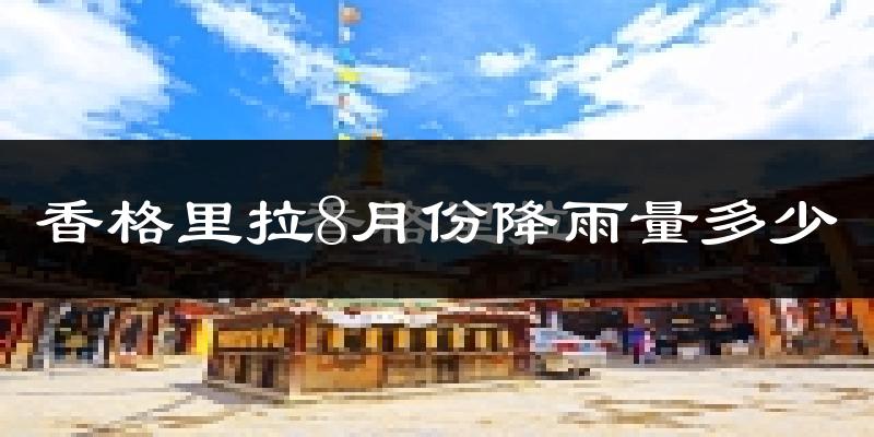 香格里拉8月份降雨量多少?香格里拉八月下雨多吗?