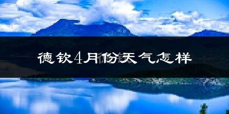 德钦县4月份天气如何?冷吗?