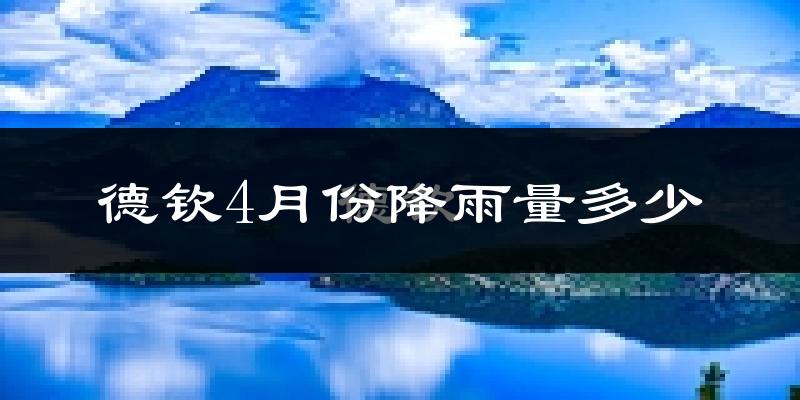 德钦4月份降雨量多少?德钦四月下雨多吗?