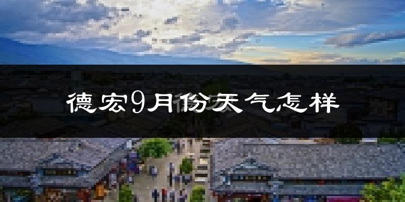 德宏9月份天气怎样?德宏九月热不热?