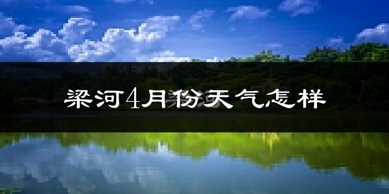 梁河县4月份天气如何?天气冷热情况分析