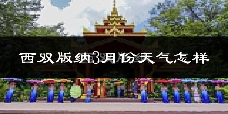 西双版纳3月份天气如何?热不热?