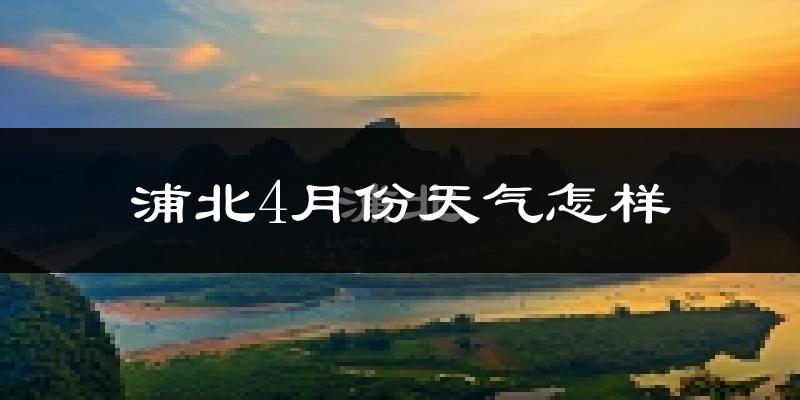 浦北县4月份天气如何?天气冷热情况分析