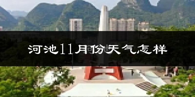 河池11月份天气怎样?河池十一月冷吗?