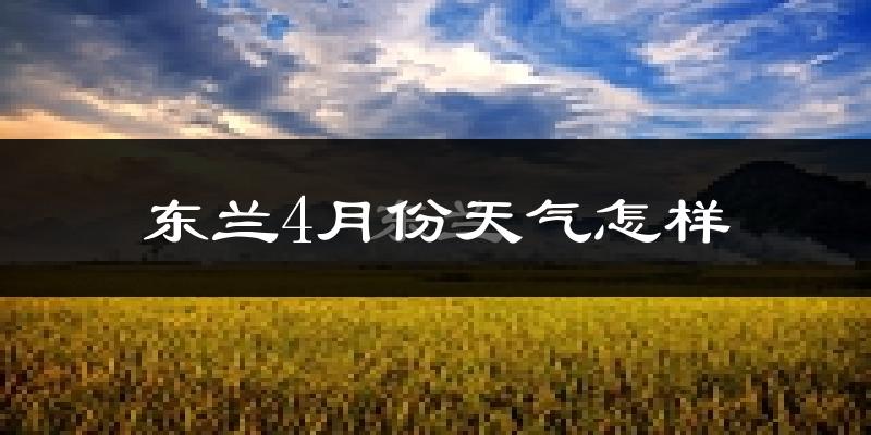 东兰县4月份天气如何?天气冷热情况分析