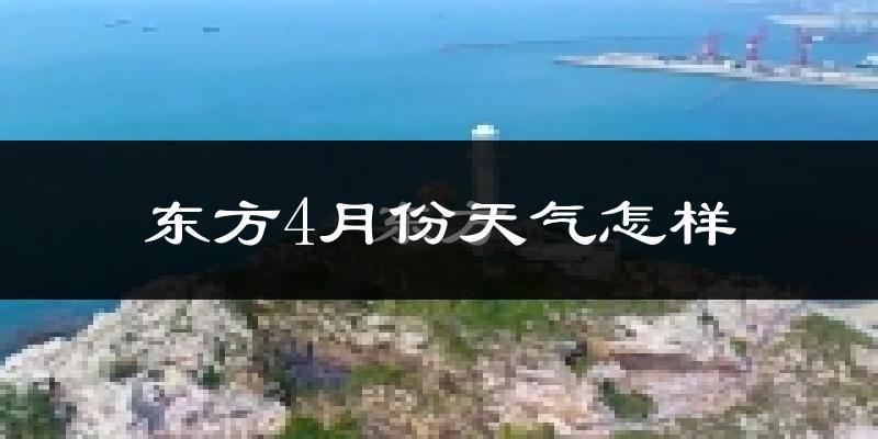 东方市4月份天气如何?很热吗?