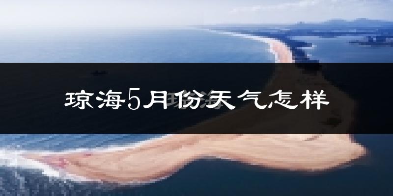 琼海5月份天气如何?很热吗?