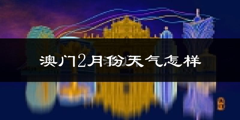 澳门2月份天气如何?冷吗?