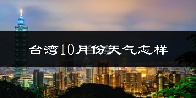台湾10月份天气怎样?台湾十月冷吗?